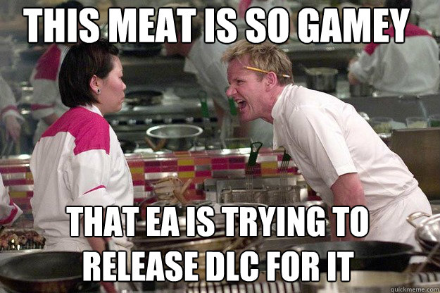 THAT EA IS TRYING TO RELEASE DLC FOR IT THIS MEAT IS SO GAMEY - THAT EA IS TRYING TO RELEASE DLC FOR IT THIS MEAT IS SO GAMEY  Misc