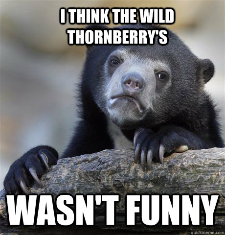 I think the Wild Thornberry's wasn't funny  Confession Bear