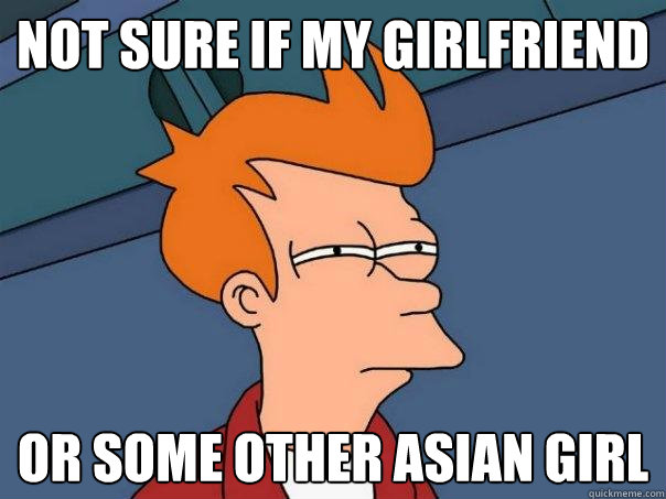 Not sure if my girlfriend or some other asian girl - Not sure if my girlfriend or some other asian girl  Futurama Fry