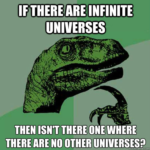 If there are infinite universes Then isn't there one where there are no other universes? - If there are infinite universes Then isn't there one where there are no other universes?  Philosoraptor