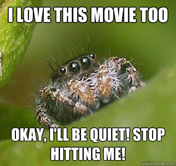 i love this movie too okay, i'll be quiet! stop hitting me!  Misunderstood Spider