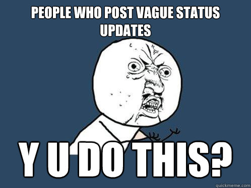 people who post vague status updates Y u do this?  Y U No