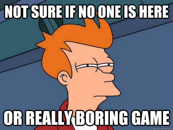 Not sure if no one is here Or really boring game - Not sure if no one is here Or really boring game  Futurama Fry