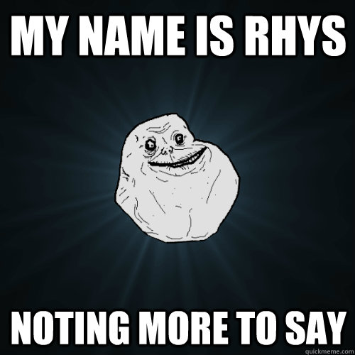 my name is rhys  noting more to say  - my name is rhys  noting more to say   Forever Alone