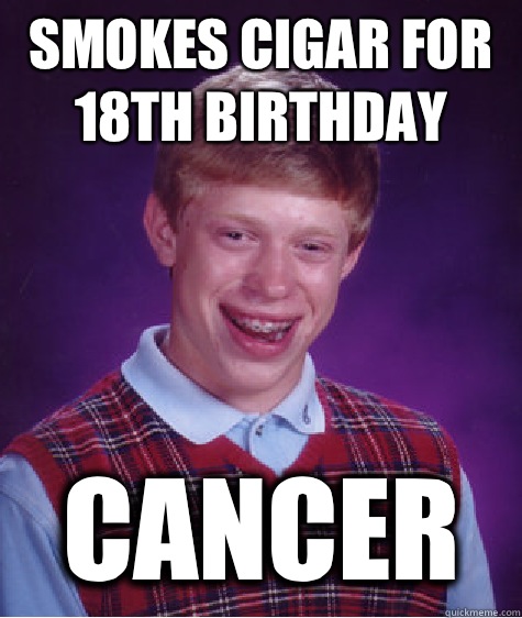 Smokes cigar for 18th birthday Cancer - Smokes cigar for 18th birthday Cancer  Bad Luck Brian