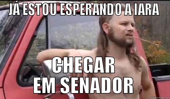 JÁ ESTOU ESPERANDO A IARA CHEGAR EM SENADOR Almost Politically Correct Redneck