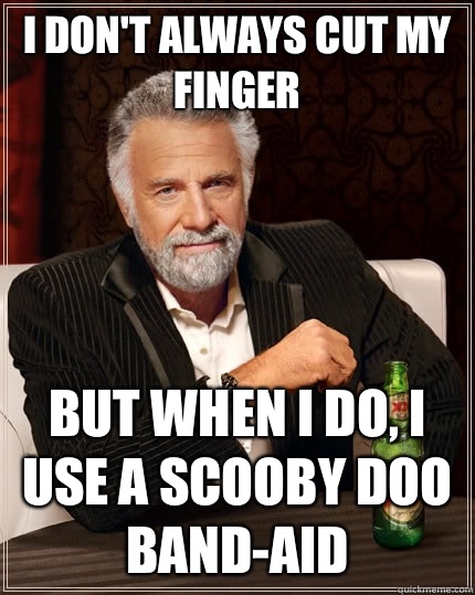 I don't always cut my finger but when I do, I use a Scooby Doo band-aid  - I don't always cut my finger but when I do, I use a Scooby Doo band-aid   The Most Interesting Man In The World