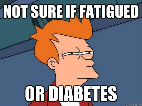 Not sure if Fatigued Or Diabetes - Not sure if Fatigued Or Diabetes  Futurama Fry