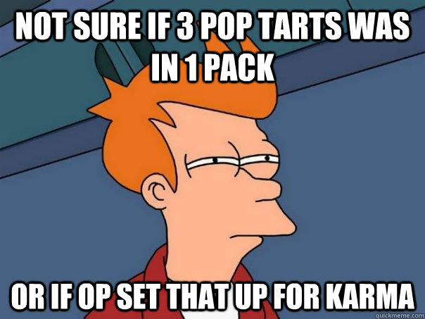 Not sure if 3 pop tarts was in 1 pack Or if OP set that up for karma  Futurama Fry