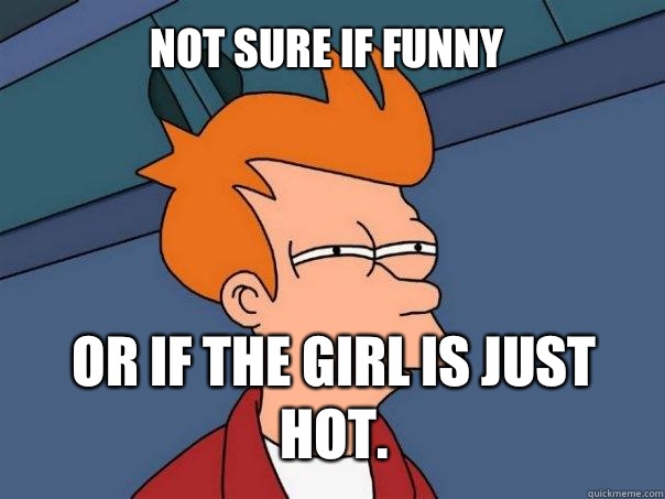 Not sure if funny Or If the girl is just hot.  Futurama Fry