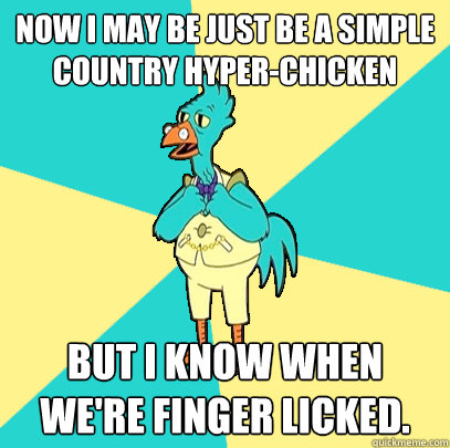 Now I may be just be a simple country Hyper-Chicken but I know when we're finger licked.   Incompetent Chicken Lawyer