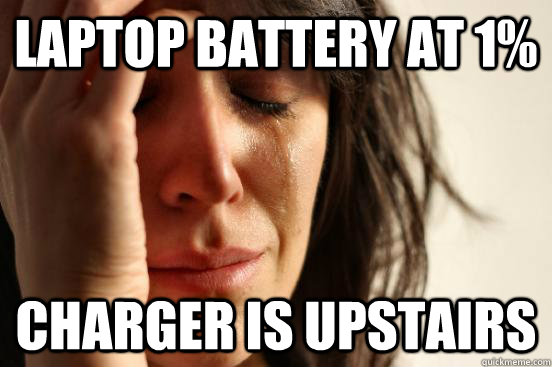 Laptop Battery at 1% Charger is upstairs  First World Problems