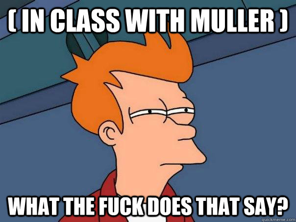 ( in class with muller ) what the fuck does that say?  Futurama Fry