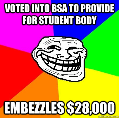 Voted into bsa to provide for student body embezzles $28,000  Troll Face