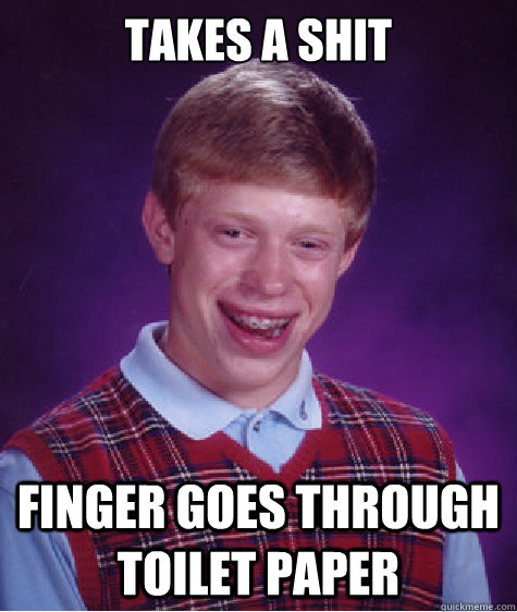 takes a shit finger goes through toilet paper  Bad Luck Brian