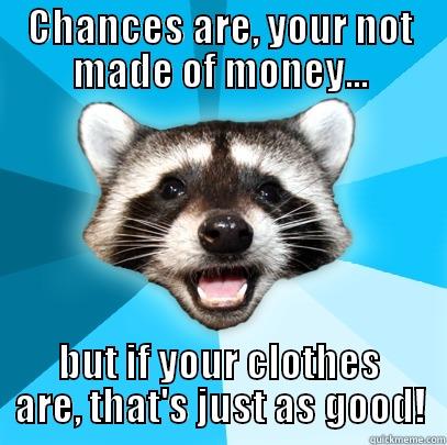 CHANCES ARE, YOUR NOT MADE OF MONEY... BUT IF YOUR CLOTHES ARE, THAT'S JUST AS GOOD! Lame Pun Coon