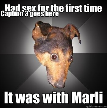 Had sex for the first time It was with Marli Caption 3 goes here  Depression Dog