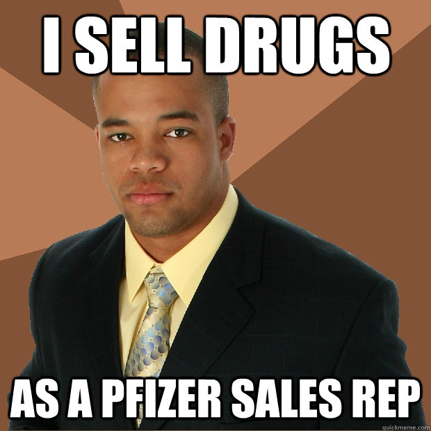 I sell drugs as a pfizer sales rep  Successful Black Man