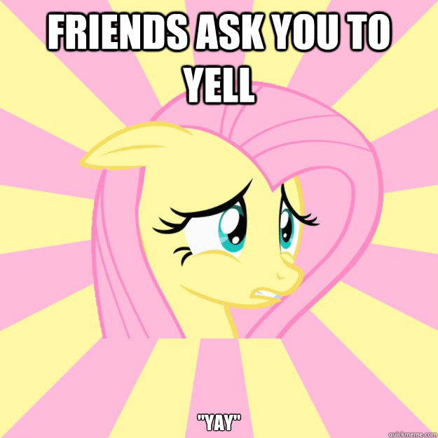 friends ask you to yell 