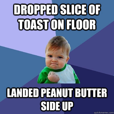 Dropped slice of toast on floor Landed peanut butter side up  Success Kid