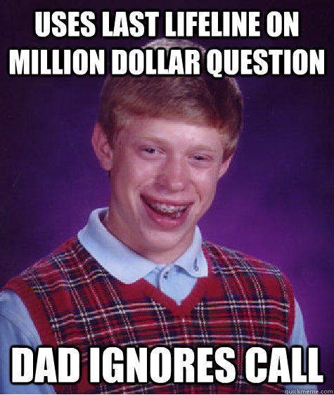 Uses last lifeline on million dollar question Dad ignores call  Bad Luck Brian