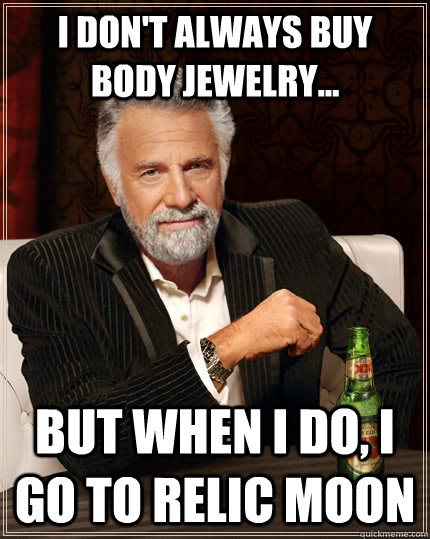 I don't always buy Body Jewelry... but when I do, I go to Relic Moon  The Most Interesting Man In The World