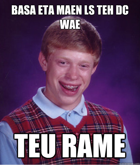 basa eta maen ls teh dc wae teu rame  Bad Luck Brian