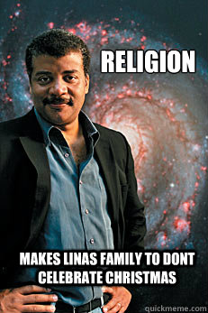 Religion makes linas family to dont celebrate christmas - Religion makes linas family to dont celebrate christmas  Neil deGrasse Tyson