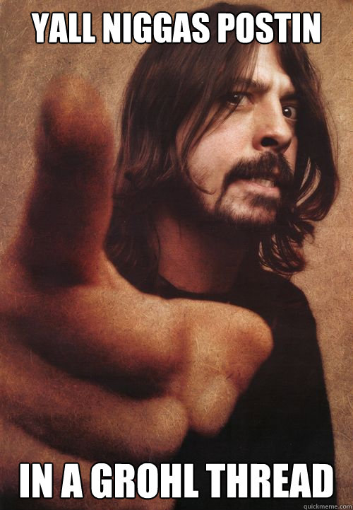 Yall niggas postin In a grohl thread - Yall niggas postin In a grohl thread  Dave Grohl