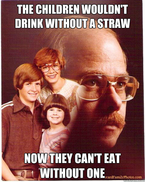 The children wouldn't drink without a straw Now they can't eat without one  