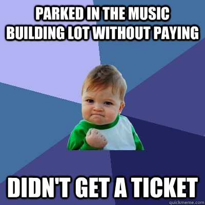 Parked in the music building lot without paying Didn't get a ticket  Success Kid