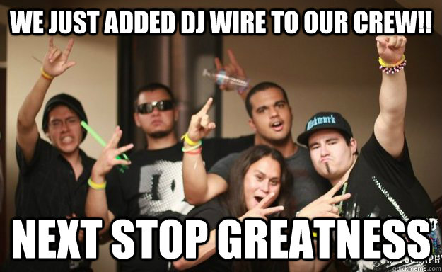 we just added dj wire to our crew!! NEXT STOP GREaTNESS  WaCK DJS