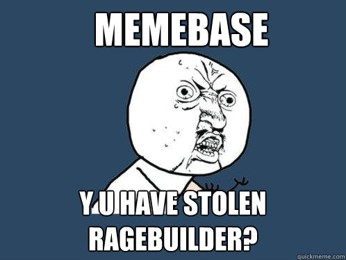 MEMEBASE y u have stolen ragebuilder?  Y U No