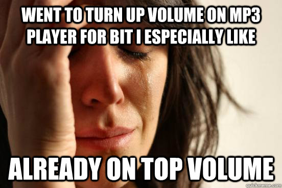 Went to turn up volume on mp3 player for bit I especially like already on top volume  First World Problems