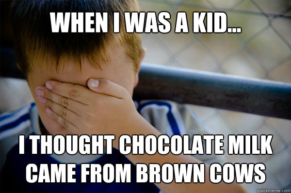 WHEN I WAS A KID... I thought chocolate milk came from brown cows - WHEN I WAS A KID... I thought chocolate milk came from brown cows  Misc