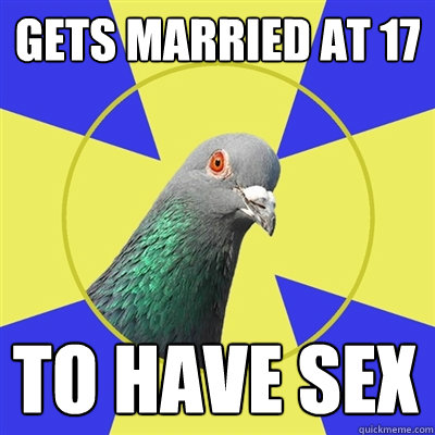 Gets married at 17 to have sex - Gets married at 17 to have sex  Religion Pigeon