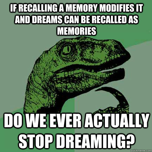 If recalling a memory modifies it and dreams can be recalled as memories Do we ever actually stop dreaming?  Philosoraptor