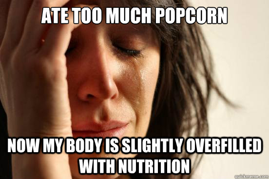 Ate too much popcorn Now my body is slightly overfilled with nutrition  First World Problems