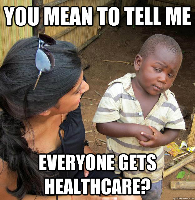 You mean to tell me everyone gets healthcare?  - You mean to tell me everyone gets healthcare?   Skeptical Third World Child