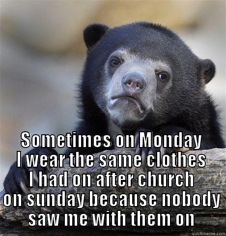 confession  -  SOMETIMES ON MONDAY I WEAR THE SAME CLOTHES I HAD ON AFTER CHURCH ON SUNDAY BECAUSE NOBODY SAW ME WITH THEM ON Confession Bear