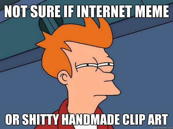 Not sure if internet meme  Or shitty handmade clip art  Futurama Fry