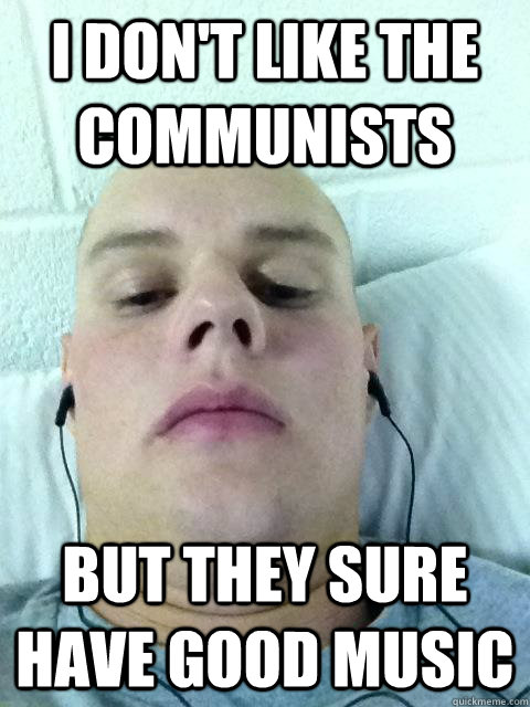 I don't like the communists but they sure have good music  