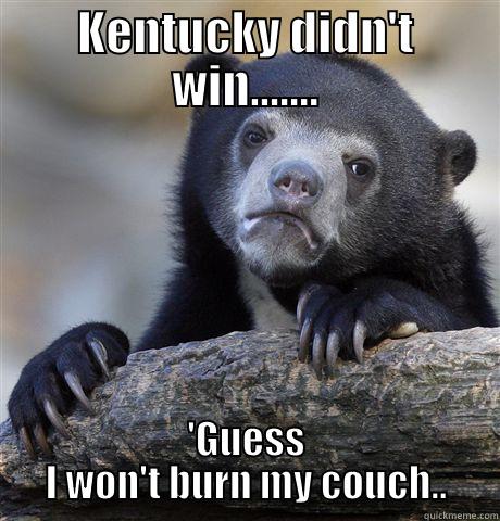 Kentucky sucks - KENTUCKY DIDN'T WIN....... 'GUESS I WON'T BURN MY COUCH.. Confession Bear