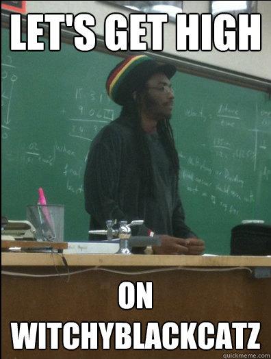 Let's get high On witchyblackcatz  Rasta Science Teacher