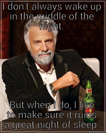 First World Problems - I DON'T ALWAYS WAKE UP IN THE MIDDLE OF THE NIGHT. BUT WHEN I DO, I LIKE TO MAKE SURE IT RUINS A GREAT NIGHT OF SLEEP. The Most Interesting Man In The World