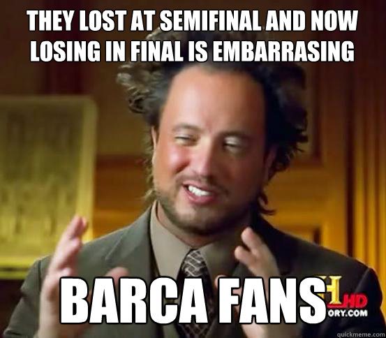 They lost at semifinal and now losing in final is embarrasing BARCA FANS  