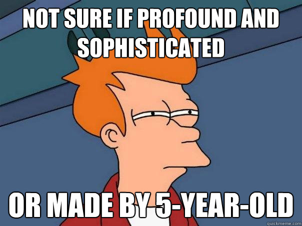 not sure if profound and sophisticated or made by 5-year-old  Futurama Fry