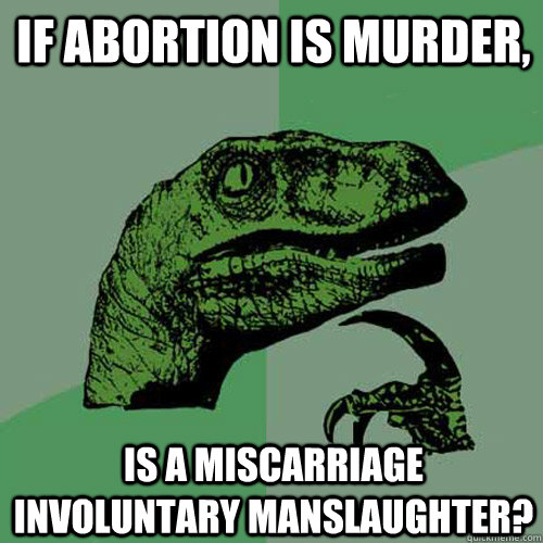 If abortion is murder, is a miscarriage involuntary manslaughter? - If abortion is murder, is a miscarriage involuntary manslaughter?  Philosoraptor