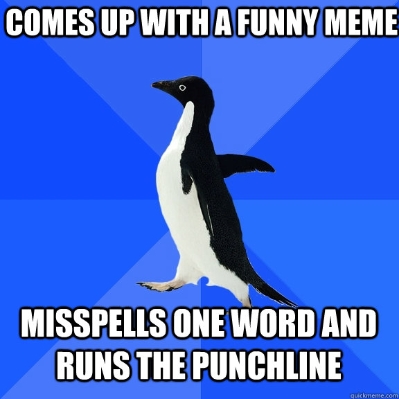 comes up with a funny meme misspells one word and runs the punchline