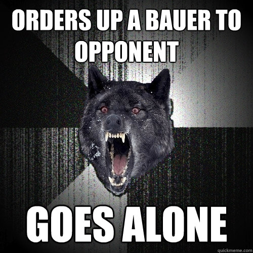 orders up a bauer to opponent Goes alone  Insanity Wolf